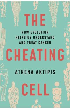The Cheating Cell: How Evolution Helps Us Understand and Treat Cancer - Athena Aktipis