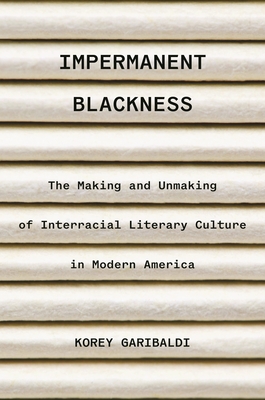 Impermanent Blackness: The Making and Unmaking of Interracial Literary Culture in Modern America - Korey Garibaldi