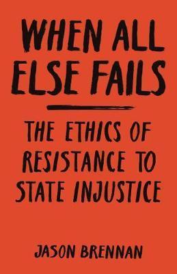 When All Else Fails: The Ethics of Resistance to State Injustice - Jason Brennan