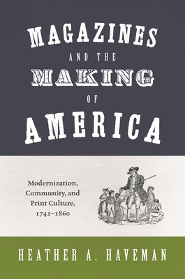 Magazines and the Making of America: Modernization, Community, and Print Culture, 1741-1860 - Heather A. Haveman