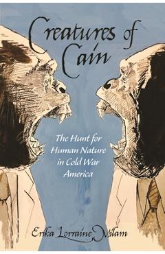 Coperta cărții 'Creatures of Cain: The Hunt for Human Nature in Cold War America - Erika Lorraine Milam'