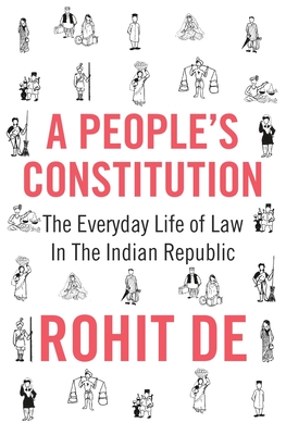 A People's Constitution: The Everyday Life of Law in the Indian Republic - Rohit De