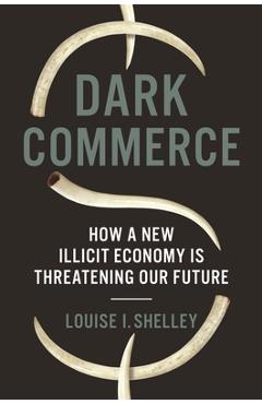 Coperta cărții 'Dark Commerce: How a New Illicit Economy Is Threatening Our Future - Louise I. Shelley'