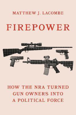 Firepower: How the Nra Turned Gun Owners Into a Political Force - Matthew J. Lacombe