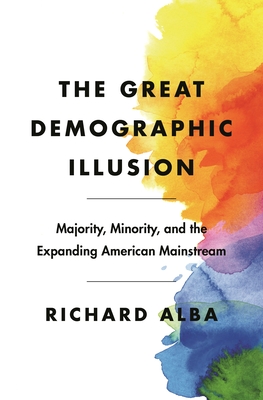 The Great Demographic Illusion: Majority, Minority, and the Expanding American Mainstream - Richard Alba