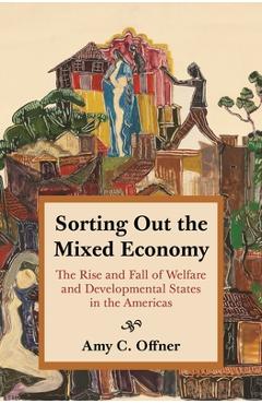 Poza produsului Sorting Out the Mixed Economy: The Rise and Fall of Welfare and Developmental States in the Americas - Amy C. Offner