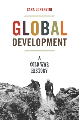 Global Development: A Cold War History - Sara Lorenzini