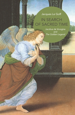In Search of Sacred Time: Jacobus de Voragine and the Golden Legend - Jacques Le Goff