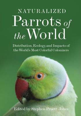 Naturalized Parrots of the World: Distribution, Ecology, and Impacts of the World's Most Colorful Colonizers - Stephen Pruett-jones