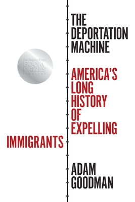 The Deportation Machine: America's Long History of Expelling Immigrants - Adam Goodman