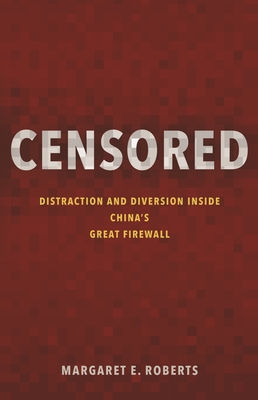 Censored: Distraction and Diversion Inside China's Great Firewall - Margaret E. Roberts