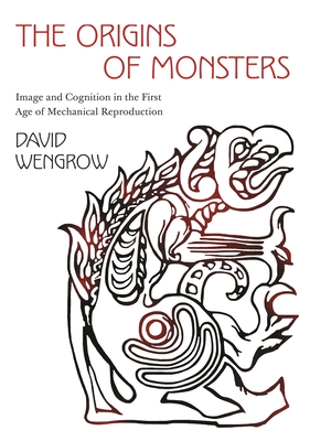 The Origins of Monsters: Image and Cognition in the First Age of Mechanical Reproduction - David Wengrow
