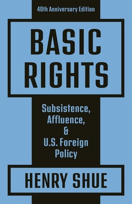 Basic Rights: Subsistence, Affluence, and U.S. Foreign Policy: 40th Anniversary Edition - Henry Shue