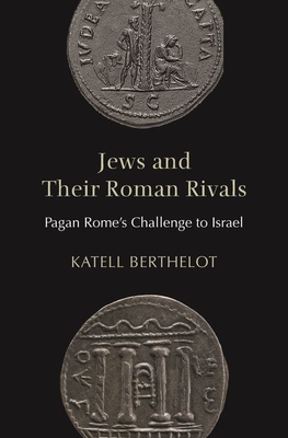Jews and Their Roman Rivals: Pagan Rome's Challenge to Israel - Katell Berthelot