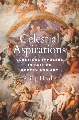Celestial Aspirations: Classical Impulses in British Poetry and Art - Philip Hardie