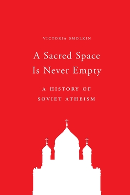 A Sacred Space Is Never Empty: A History of Soviet Atheism - Victoria Smolkin