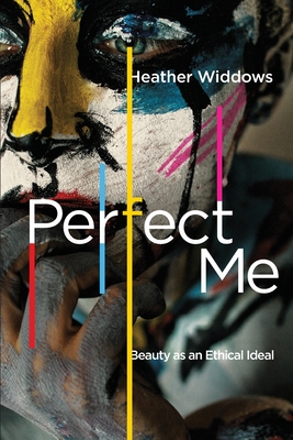 Perfect Me: Beauty as an Ethical Ideal - Heather Widdows