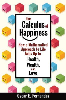 The Calculus of Happiness: How a Mathematical Approach to Life Adds Up to Health, Wealth, and Love - Oscar Fernandez