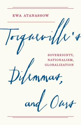 Tocqueville's Dilemmas, and Ours: Sovereignty, Nationalism, Globalization - Ewa Atanassow