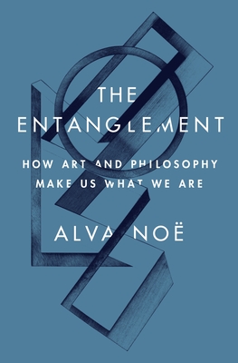 The Entanglement: How Art and Philosophy Make Us What We Are - Alva Noë