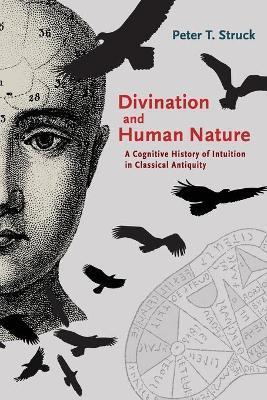 Divination and Human Nature: A Cognitive History of Intuition in Classical Antiquity - Peter T. Struck