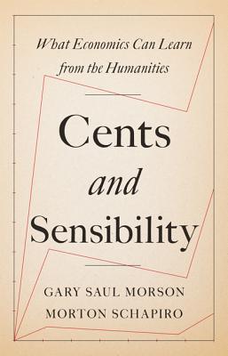 Cents and Sensibility: What Economics Can Learn from the Humanities - Gary Saul Morson