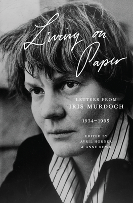 Living on Paper: Letters from Iris Murdoch, 1934-1995 - Iris Murdoch
