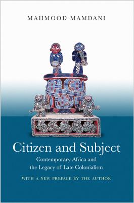 Citizen and Subject: Contemporary Africa and the Legacy of Late Colonialism - Mahmood Mamdani