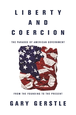 Liberty and Coercion: The Paradox of American Government from the Founding to the Present - Gary Gerstle