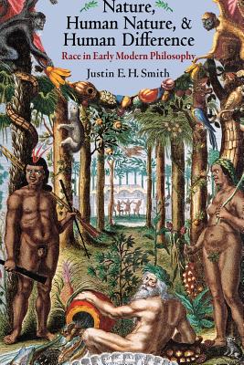 Nature, Human Nature, and Human Difference: Race in Early Modern Philosophy - Justin E. H. Smith