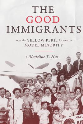 The Good Immigrants: How the Yellow Peril Became the Model Minority - Madeline Y. Hsu