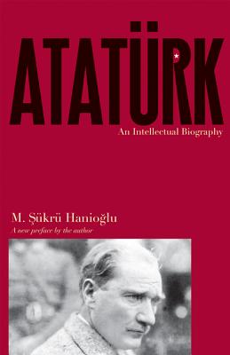 Atatürk: An Intellectual Biography - M. Şükrü Hanioğlu