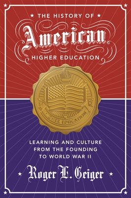 The History of American Higher Education: Learning and Culture from the Founding to World War II - Roger L. Geiger