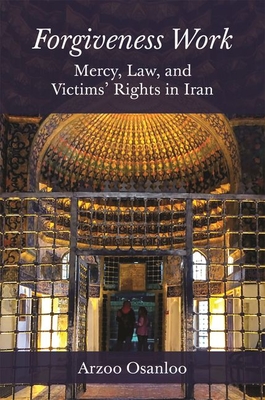 Forgiveness Work: Mercy, Law, and Victims' Rights in Iran - Arzoo Osanloo
