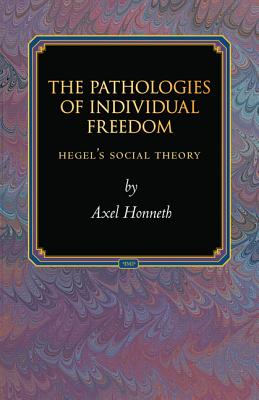 The Pathologies of Individual Freedom: Hegel's Social Theory - Axel Honneth