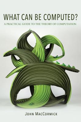 What Can Be Computed?: A Practical Guide to the Theory of Computation - John Maccormick