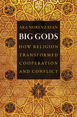 Big Gods: How Religion Transformed Cooperation and Conflict - Ara Norenzayan