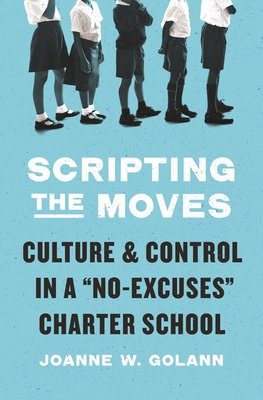 Scripting the Moves: Culture and Control in a No-Excuses Charter School - Joanne W. Golann