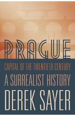 Coperta cărții 'Prague, Capital of the Twentieth Century: A Surrealist History - Derek Sayer'