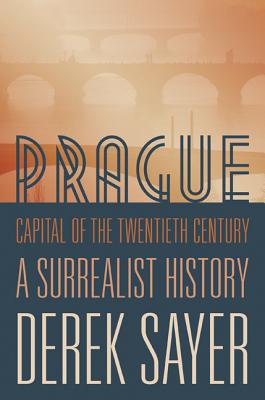 Prague, Capital of the Twentieth Century: A Surrealist History - Derek Sayer