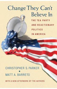 Poza produsului Change They Can't Believe in: The Tea Party and Reactionary Politics in America - Updated Edition - Christopher S. Parker