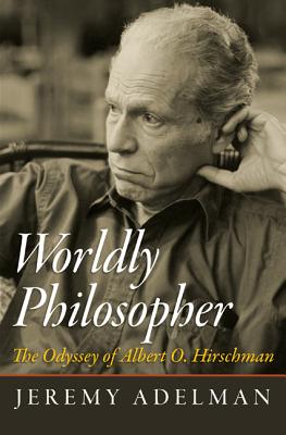Worldly Philosopher: The Odyssey of Albert O. Hirschman - Jeremy Adelman