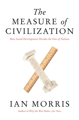 The Measure of Civilization: How Social Development Decides the Fate of Nations - Ian Morris