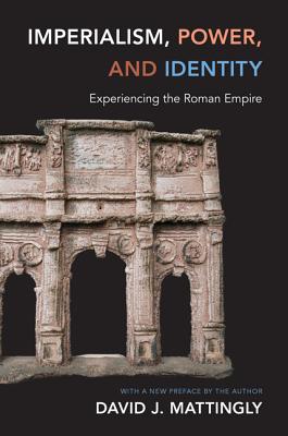 Imperialism, Power, and Identity: Experiencing the Roman Empire - David J. Mattingly