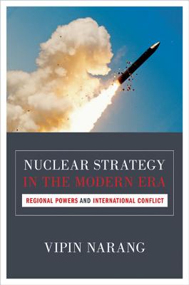 Nuclear Strategy in the Modern Era: Regional Powers and International Conflict - Vipin Narang