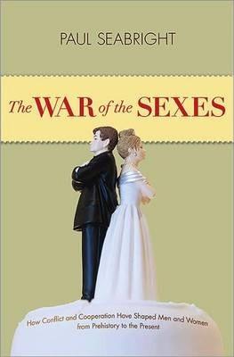 The War of the Sexes: How Conflict and Cooperation Have Shaped Men and Women from Prehistory to the Present - Paul Seabright