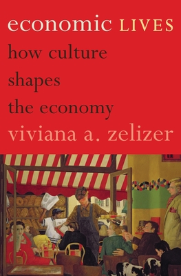 Economic Lives: How Culture Shapes the Economy - Viviana A. Zelizer