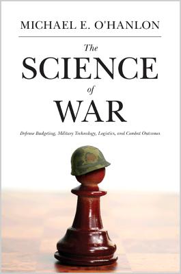 The Science of War: Defense Budgeting, Military Technology, Logistics, and Combat Outcomes - Michael E. O'hanlon