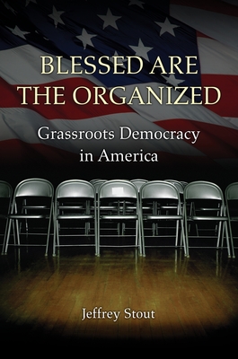 Blessed Are the Organized: Grassroots Democracy in America - Jeffrey Stout
