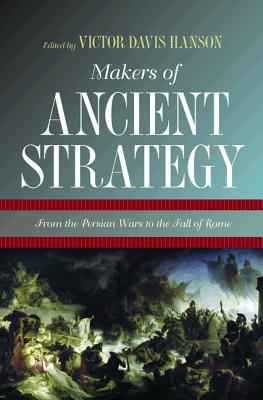 Makers of Ancient Strategy: From the Persian Wars to the Fall of Rome - Victor Davis Hanson